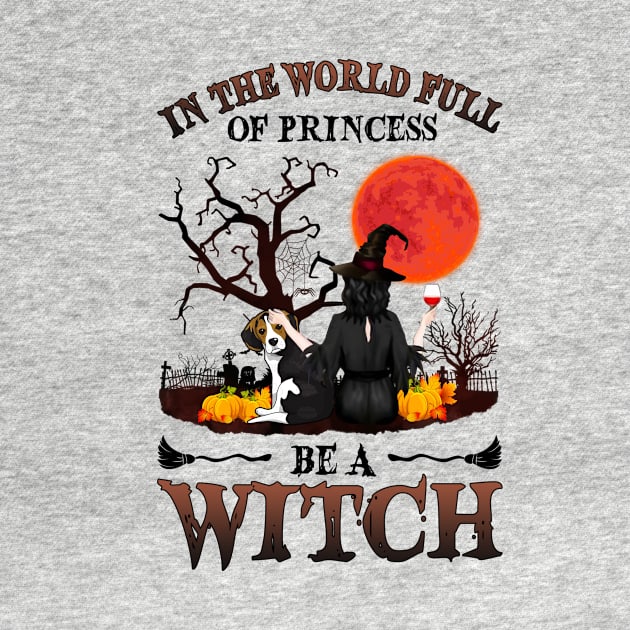 In A World Full Of Princesses Be A Witch T-Shirt - Halloween Witch Beagle Lover T-Shirt - Halloween Princess Witch T-shirt - Be A Witch Funny Halloween T-Shirt by kimmygoderteart